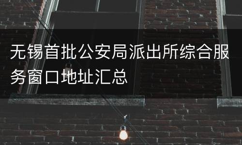 无锡首批公安局派出所综合服务窗口地址汇总
