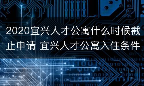 2020宜兴人才公寓什么时候截止申请 宜兴人才公寓入住条件