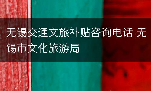 无锡交通文旅补贴咨询电话 无锡市文化旅游局