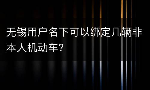 无锡用户名下可以绑定几辆非本人机动车？