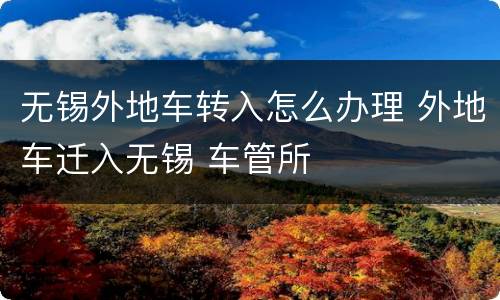 无锡外地车转入怎么办理 外地车迁入无锡 车管所