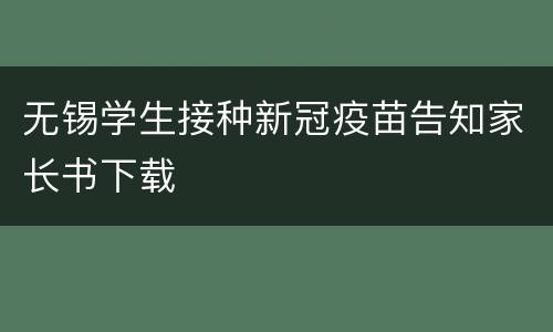 无锡学生接种新冠疫苗告知家长书下载