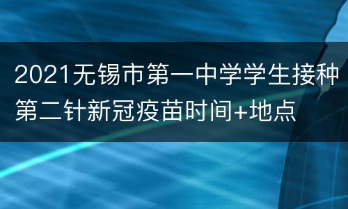 2021无锡市第一中学学生接种第二针新冠疫苗时间+地点
