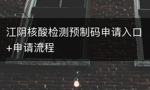 江阴核酸检测预制码申请入口+申请流程