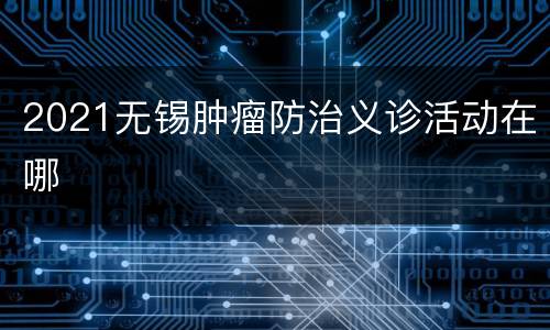 2021无锡肿瘤防治义诊活动在哪