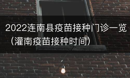 2022连南县疫苗接种门诊一览（灌南疫苗接种时间）