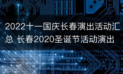 2022十一国庆长春演出活动汇总 长春2020圣诞节活动演出