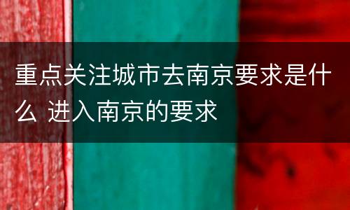 重点关注城市去南京要求是什么 进入南京的要求