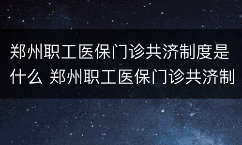 郑州职工医保门诊共济制度是什么 郑州职工医保门诊共济制度是什么时候实施