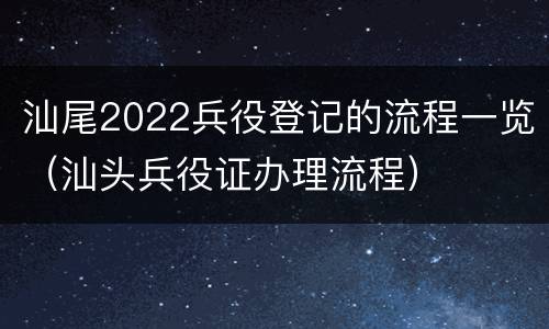 汕尾2022兵役登记的流程一览（汕头兵役证办理流程）