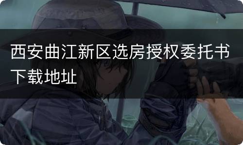 西安曲江新区选房授权委托书下载地址