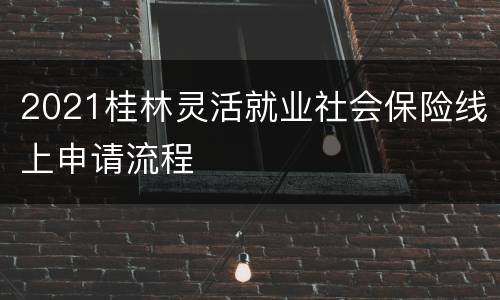 2021桂林灵活就业社会保险线上申请流程