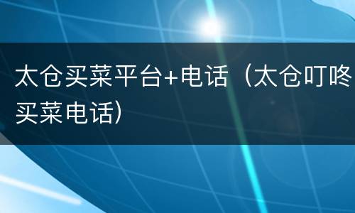 太仓买菜平台+电话（太仓叮咚买菜电话）