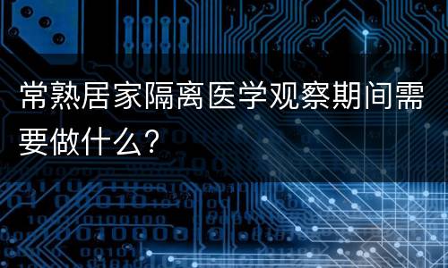 常熟居家隔离医学观察期间需要做什么?