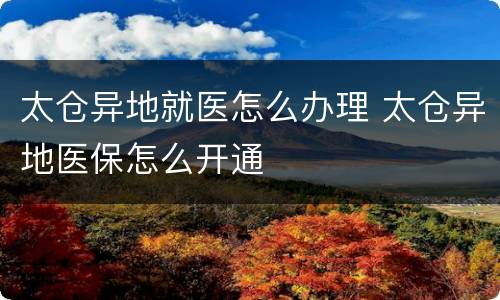 太仓异地就医怎么办理 太仓异地医保怎么开通