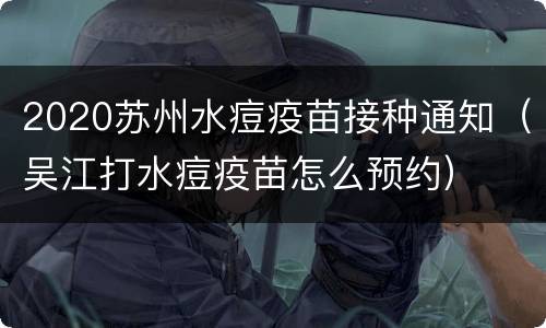 2020苏州水痘疫苗接种通知（吴江打水痘疫苗怎么预约）