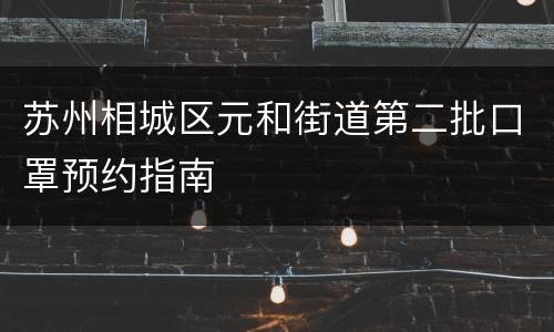 苏州相城区元和街道第二批口罩预约指南