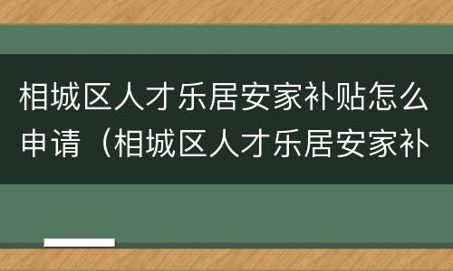 相城区人才乐居安家补贴怎么申请（相城区人才乐居安家补贴怎么申请的）