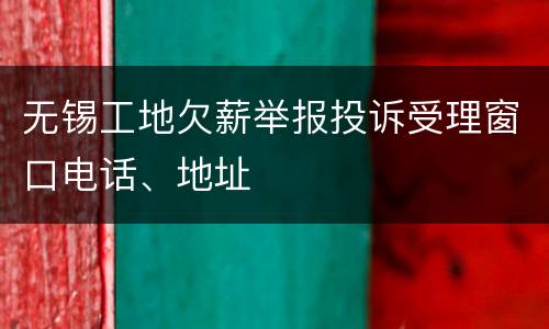 无锡工地欠薪举报投诉受理窗口电话、地址