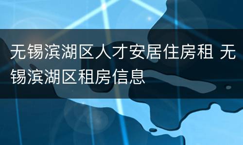 无锡滨湖区人才安居住房租 无锡滨湖区租房信息