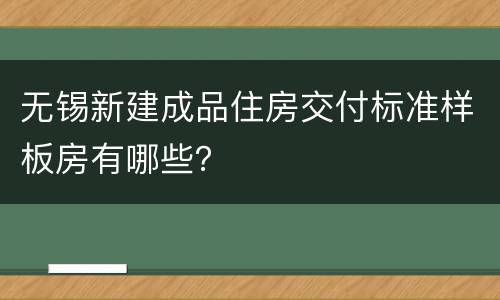 无锡新建成品住房交付标准样板房有哪些？
