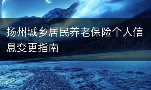 扬州城乡居民养老保险个人信息变更指南