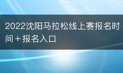 2022沈阳马拉松线上赛报名时间＋报名入口