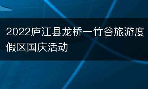 2022庐江县龙桥一竹谷旅游度假区国庆活动