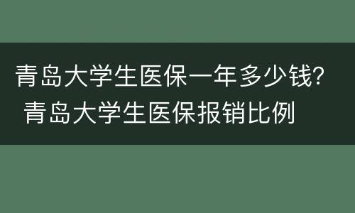 青岛大学生医保一年多少钱？ 青岛大学生医保报销比例