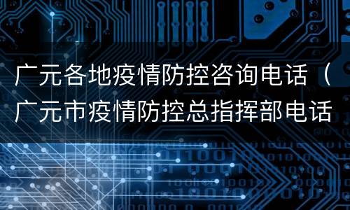 广元各地疫情防控咨询电话（广元市疫情防控总指挥部电话）