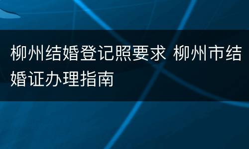 柳州结婚登记照要求 柳州市结婚证办理指南