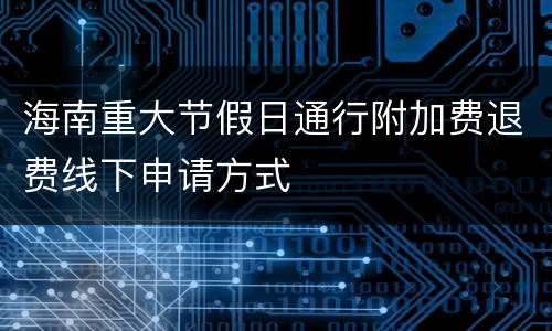 海南重大节假日通行附加费退费线下申请方式