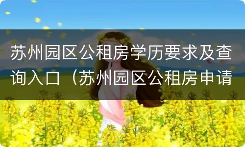 苏州园区公租房学历要求及查询入口（苏州园区公租房申请条件）