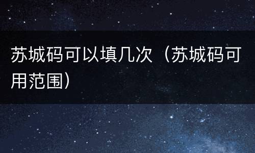 苏城码可以填几次（苏城码可用范围）