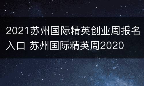 2021苏州国际精英创业周报名入口 苏州国际精英周2020