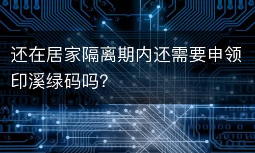 还在居家隔离期内还需要申领印溪绿码吗？
