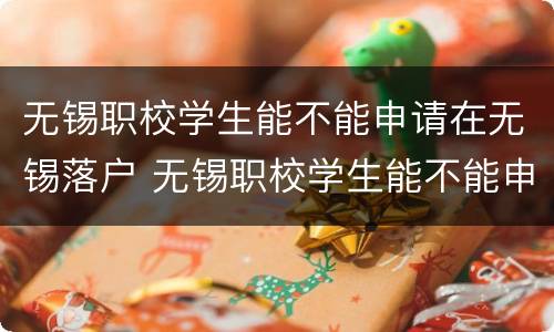 无锡职校学生能不能申请在无锡落户 无锡职校学生能不能申请在无锡落户口