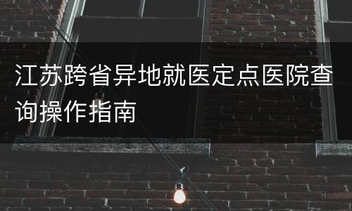 江苏跨省异地就医定点医院查询操作指南