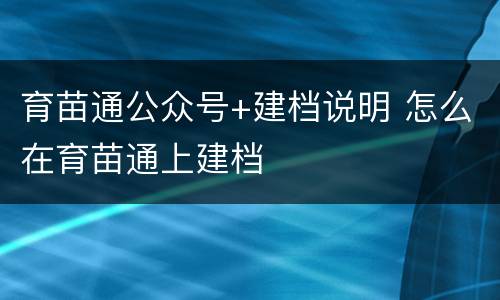 育苗通公众号+建档说明 怎么在育苗通上建档