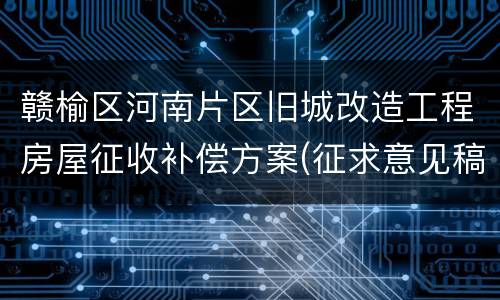 赣榆区河南片区旧城改造工程房屋征收补偿方案(征求意见稿)