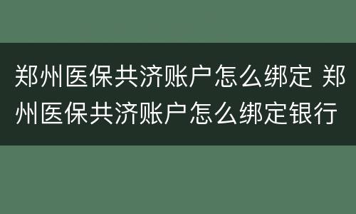 郑州医保共济账户怎么绑定 郑州医保共济账户怎么绑定银行卡