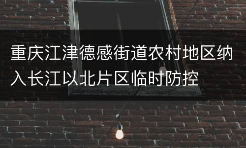 重庆江津德感街道农村地区纳入长江以北片区临时防控