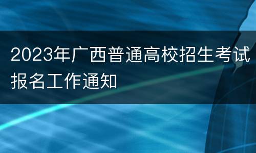 2023年广西普通高校招生考试报名工作通知