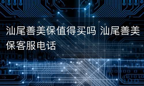 汕尾善美保值得买吗 汕尾善美保客服电话