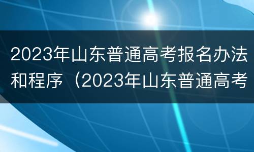 2023年山东普通高考报名办法和程序（2023年山东普通高考报名办法和程序表）