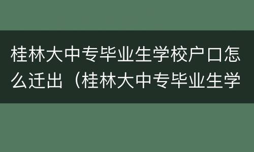 桂林大中专毕业生学校户口怎么迁出（桂林大中专毕业生学校户口怎么迁出的）