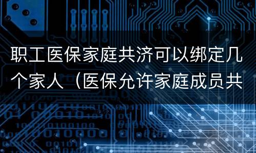 职工医保家庭共济可以绑定几个家人（医保允许家庭成员共济）