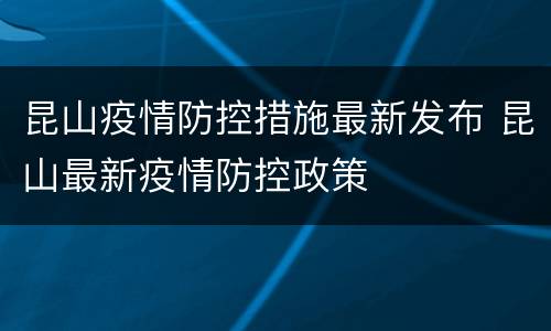 昆山疫情防控措施最新发布 昆山最新疫情防控政策