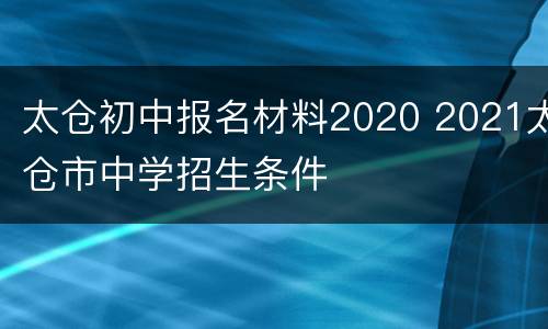 太仓初中报名材料2020 2021太仓市中学招生条件