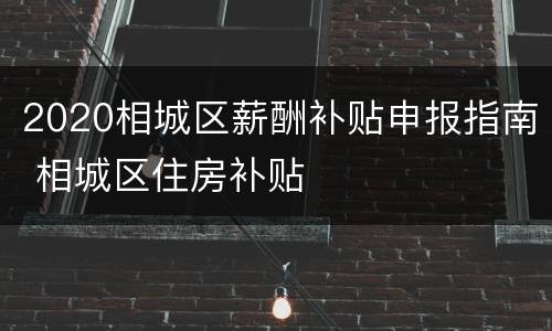 2020相城区薪酬补贴申报指南 相城区住房补贴
